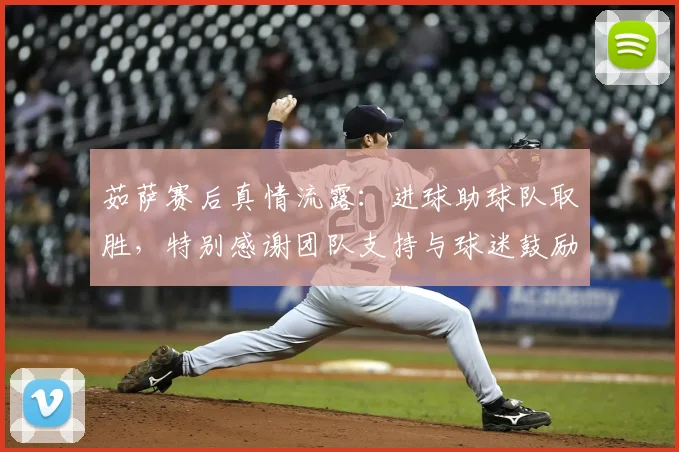 茹萨赛后真情流露:进球助球队取胜,特别感谢团队支持与球迷鼓励