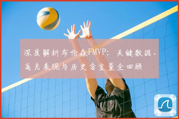 深度解析布伦森FMVP：关键数据、高光表现与历史含金量全回顾