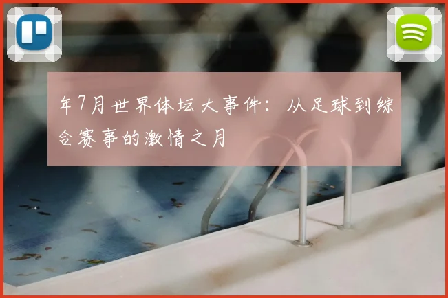 年7月世界体坛大事件：从足球到综合赛事的激情之月