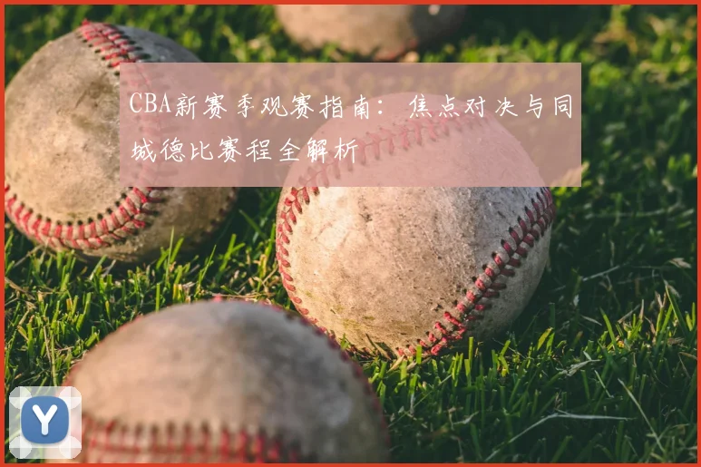 CBA新赛季观赛指南：焦点对决与同城德比赛程全解析