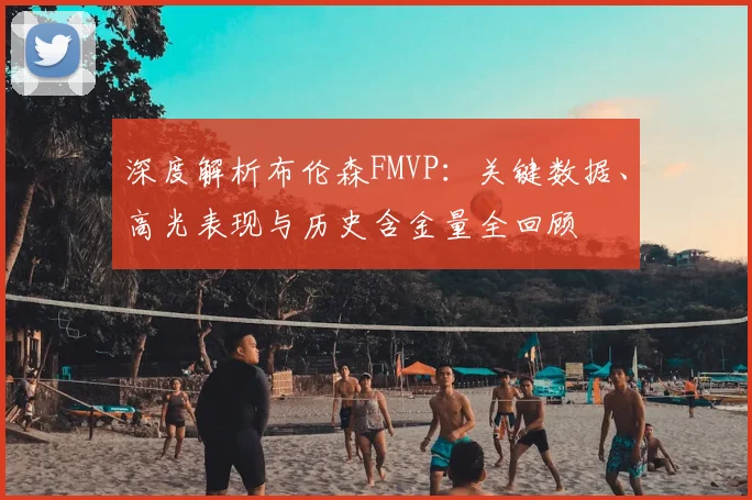 深度解析布伦森FMVP：关键数据、高光表现与历史含金量全回顾