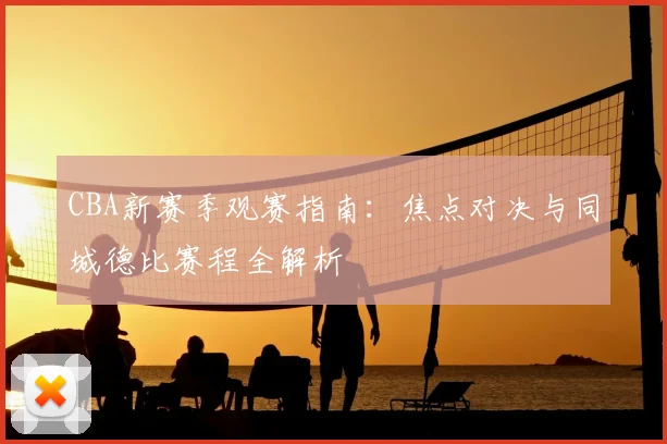 CBA新赛季观赛指南：焦点对决与同城德比赛程全解析